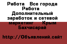 Работа - Все города Работа » Дополнительный заработок и сетевой маркетинг   . Крым,Бахчисарай